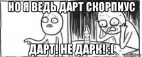 но я ведь дарт скорпиус дарт! не дарк! :(