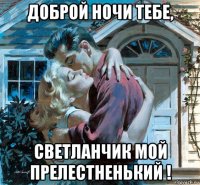доброй ночи тебе, светланчик мой прелестненький !