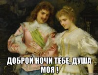  доброй ночи тебе, душа моя !