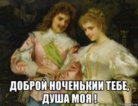 доброй ноченькии тебе, душа моя !