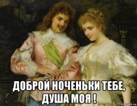  доброй ноченьки тебе, душа моя !