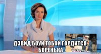  дэвид боуи тобой гордится, боренька