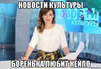 новости культуры боренька любит кейпо