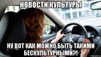 новости культуры ну вот как можно быть такими бескультурными?!