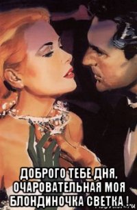  доброго тебе дня, очаровательная моя блондиночка светка !