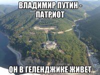 владимир путин - патриот он в геленджике живет