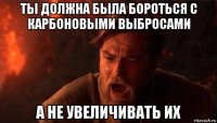 ты должна была бороться с карбоновыми выбросами а не увеличивать их