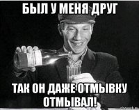 был у меня друг так он даже отмывку отмывал!