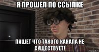 я прошел по ссылке пишет что такого канала не существует!