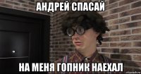 андрей спасай на меня гопник наехал