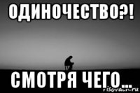 одиночество?! смотря чего...