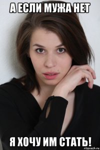 а если мужа нет я хочу им стать!