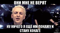 они мне не верят ну ничего я ещё им покажу и стану хокаге