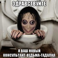 здравствуйте я ваш новый консультант-ведьма-гадалка