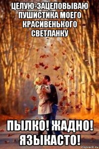 целую-зацеловываю пушистика моего красивенького светланку пылко! жадно! языкасто!