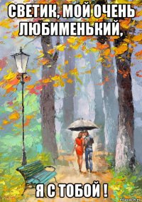 светик, мой очень любименький, я с тобой !