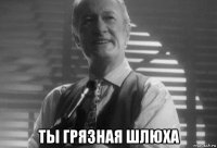  ты грязная шлюха