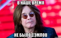 в наше время не было сэмлов