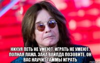  нихуя петь не умеют, играть не умеют. полная лажа. зака вайлда позовите. он вас научит гаммы играть