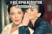 у неё куча аспектов уголовницы 