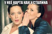 у неё карта как у сталина 
