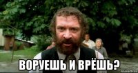  воруешь и врёшь?