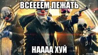 всеееем лежать наааа хуй