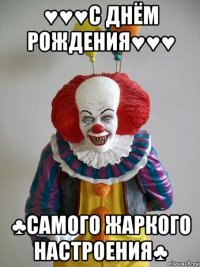 ♥♥♥с днём рождения♥♥♥ ♣самого жаркого настроения♣