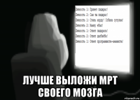  лучше выложи мрт своего мозга