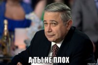  а ты не плох