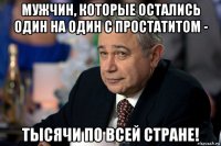 мужчин, которые остались один на один с простатитом - тысячи по всей стране!