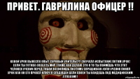 привет. гаврилина офицер !! какой урок вынесла опыт суровый учитель!?? сначала испытание потом урок! если ты готова спасать мир также как делаю это я то ты поймёшь что этот человек ученик перед тобой всеволишь поэтому спрашиваю: юля ученик понял урок как он его провёл ключ к следущей цели своей ты найдешь под медицинским атласом!!