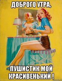 доброго утра, пушистик мой красивенький !