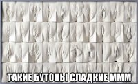  такие бутоны сладкие ммм
