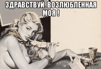 здравствуй. возлюбленная моя ! 