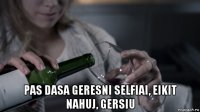  pas dasa geresni selfiai, eikit nahuj, gersiu
