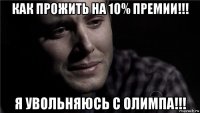 как прожить на 10% премии!!! я увольняюсь с олимпа!!!