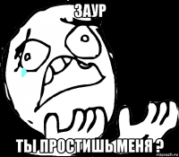 заур ты простишь меня ?