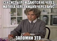 сексисты рождаются не через матку,а через кишку,через анус запомни это.
