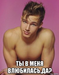  ты в меня влюбилась,да?