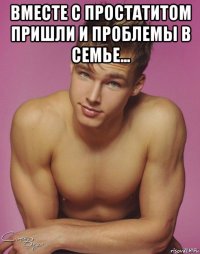 вместе с простатитом пришли и проблемы в семье... 
