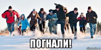  погнали!