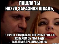 пошла ты нахуй,заразная шваль, я лучше с пацанами поебусь в рот и в жопу,чем об тебя буду мараться,прашмандовка
