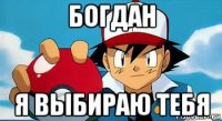 богдан я выбираю тебя