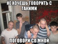 не хочешь говорить с такими поговори со мной