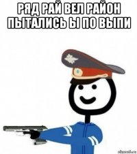 ряд рай вел район пытались ы по выпи 