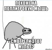 похоже на поллитровую мышь смотрели этот мульт?