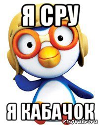 я сру я кабачок