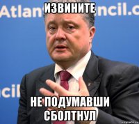 извините не подумавши сболтнул
