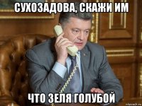 сухозадова, скажи им что зеля голубой